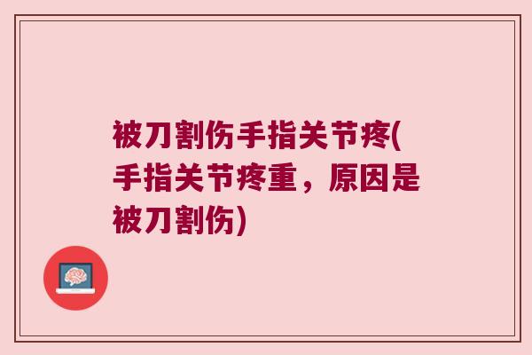 被刀割伤手指关节疼(手指关节疼重,原因是被刀割伤)