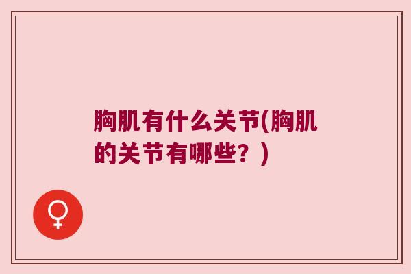 胸肌有什么关节(胸肌的关节有哪些?)