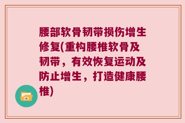 腰部软骨韧带损伤增生修复(重构腰椎软骨及韧带，有效恢复运动及防止增生，打造健康腰椎)