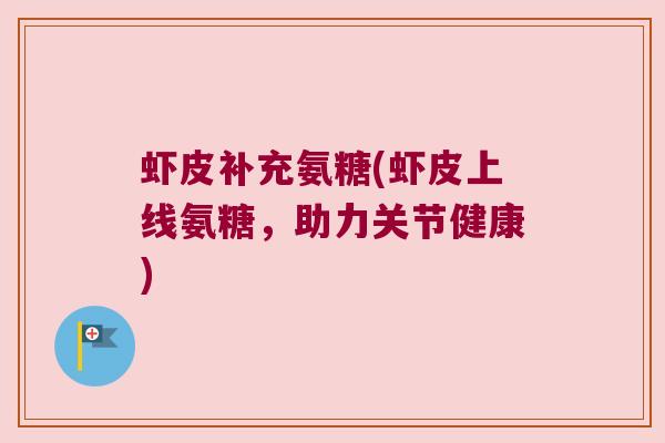 虾皮补充氨糖(虾皮上线氨糖,助力关节健康)