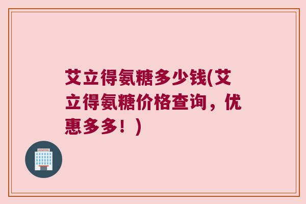 艾立得氨糖多少钱(艾立得氨糖价格查询,优惠多多!)