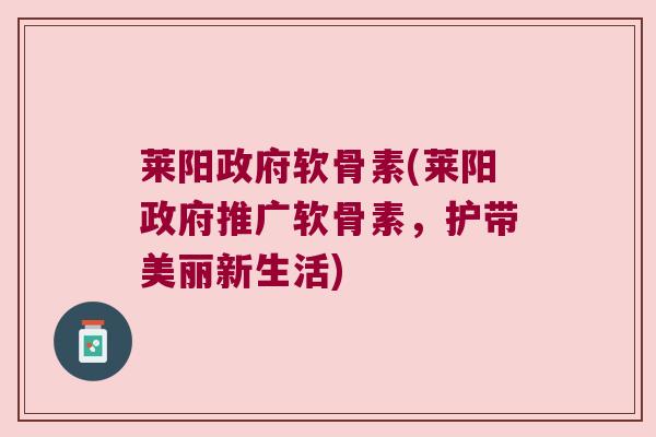 莱阳政府软骨素(莱阳政府推广软骨素,护带美丽新生活)
