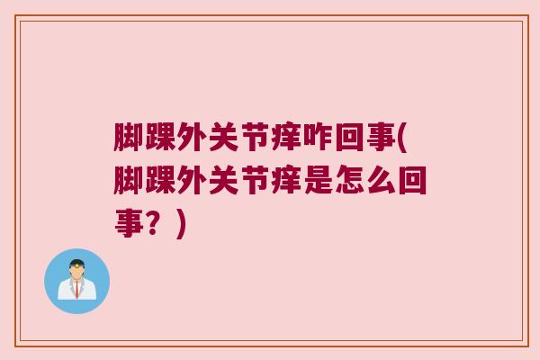 脚踝外关节痒咋回事(脚踝外关节痒是怎么回事?)