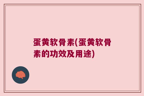 蛋黄软骨素(蛋黄软骨素的功效及用途)