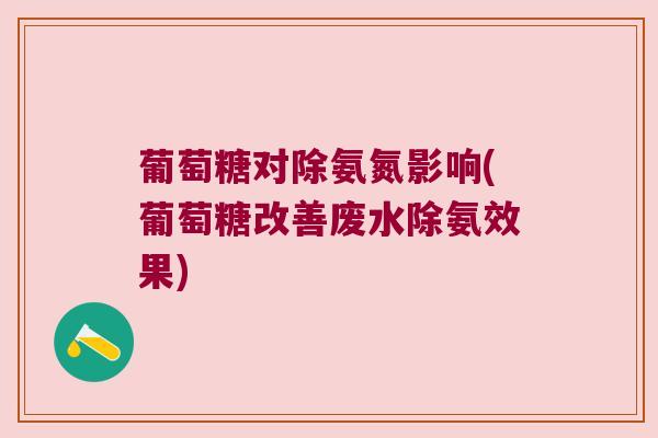 葡萄糖对除氨氮影响(葡萄糖改善废水除氨效果)
