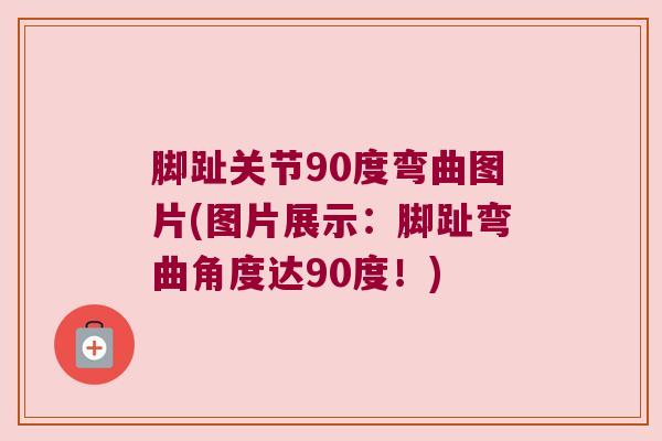 脚趾关节90度弯曲图片(图片展示:脚趾弯曲角度达90度!)