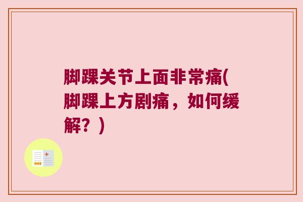 脚踝关节上面非常痛(脚踝上方剧痛,如何缓解?)