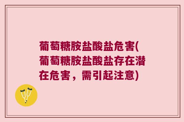 葡萄糖胺盐酸盐危害(葡萄糖胺盐酸盐存在潜在危害,需引起注意)