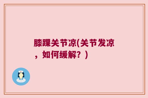 膝踝关节凉(关节发凉,如何缓解?)