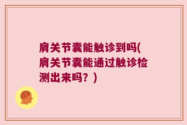 肩关节囊能触诊到吗(肩关节囊能通过触诊检测出来吗?)