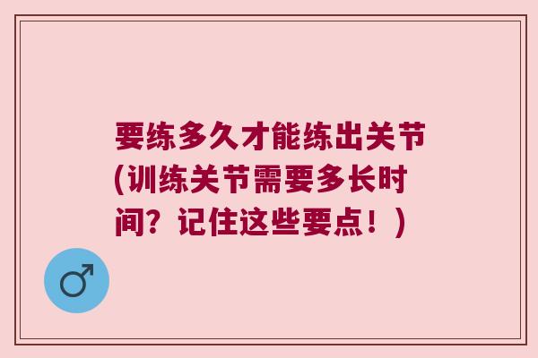 要练多久才能练出关节(训练关节需要多长时间?记住这些要点!)
