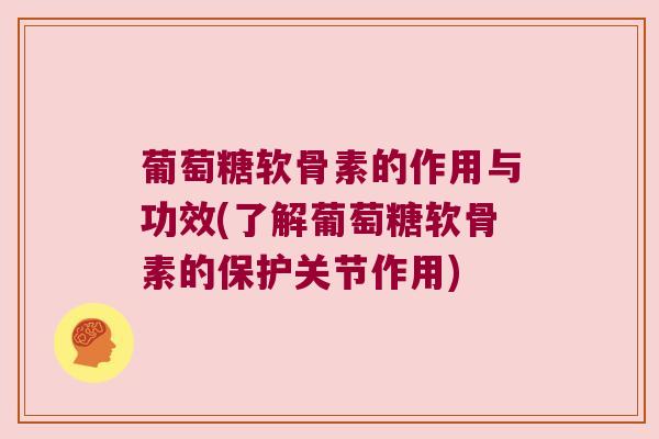 葡萄糖软骨素的作用与功效(了解葡萄糖软骨素的保护关节作用) 葡萄糖软骨素的作用与功效(了解葡萄糖软骨素的保护关节作用)
