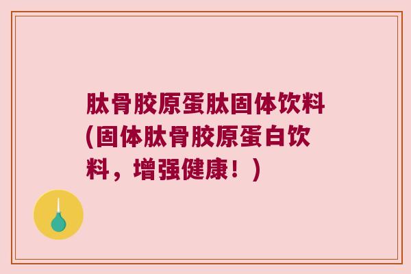 肽骨胶原蛋肽固体饮料(固体肽骨胶原蛋白饮料，增强健康！)