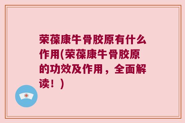 荣葆康牛骨胶原有什么作用(荣葆康牛骨胶原的功效及作用,全面解读!)