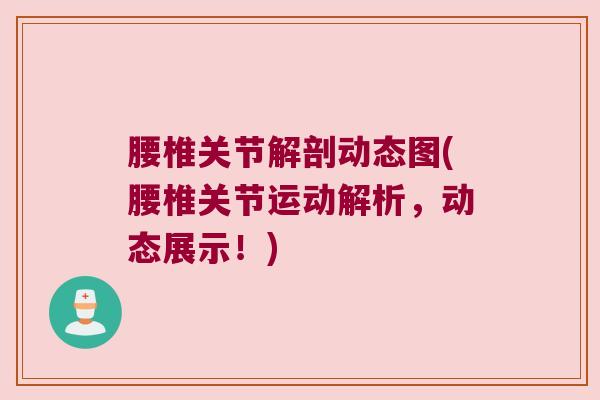 腰椎关节解剖动态图(腰椎关节运动解析,动态展示!)