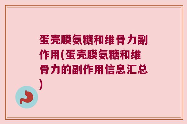 蛋壳膜氨糖和维骨力副作用(蛋壳膜氨糖和维骨力的副作用信息汇总)
