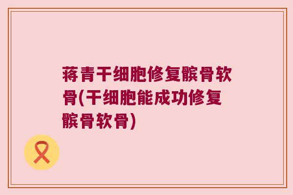 蒋青干细胞修复髌骨软骨(干细胞能成功修复髌骨软骨)