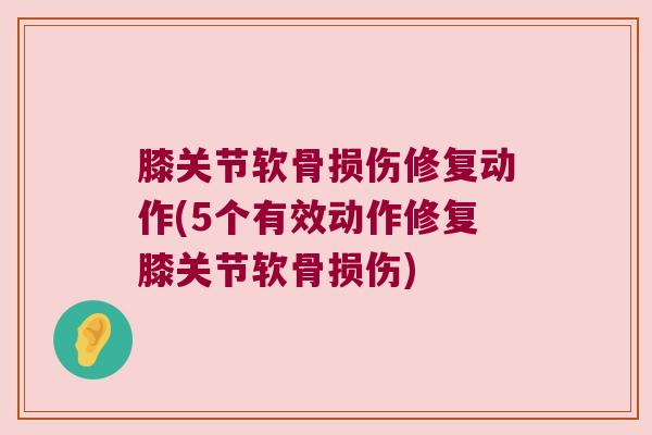 膝关节软骨损伤修复动作(5个有效动作修复膝关节软骨损伤) 膝关节软骨损伤修复动作(5个有效动作修复膝关节软骨损伤)