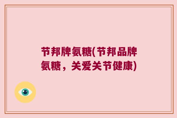 节邦牌氨糖(节邦品牌氨糖,关爱关节健康)