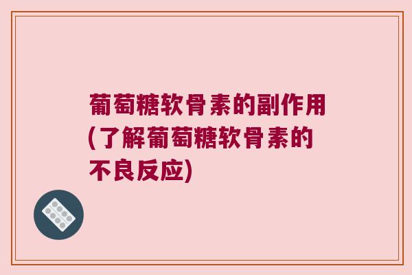 葡萄糖软骨素的副作用(了解葡萄糖软骨素的不良反应)