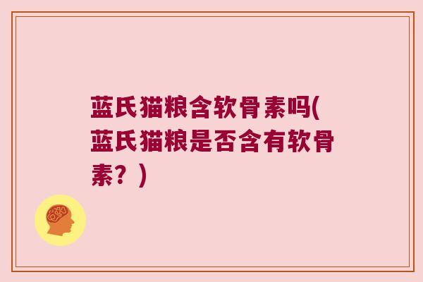 蓝氏猫粮含软骨素吗(蓝氏猫粮是否含有软骨素？)