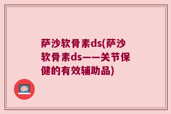 萨沙软骨素ds(萨沙软骨素ds——关节保健的有效辅助品)