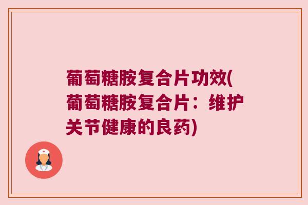 葡萄糖胺复合片功效(葡萄糖胺复合片:维护关节健康的良药)
