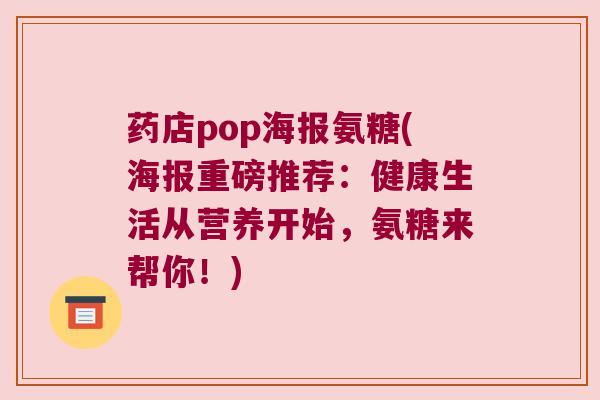 药店pop海报氨糖(海报重磅推荐:健康生活从营养开始,氨糖来帮你!)