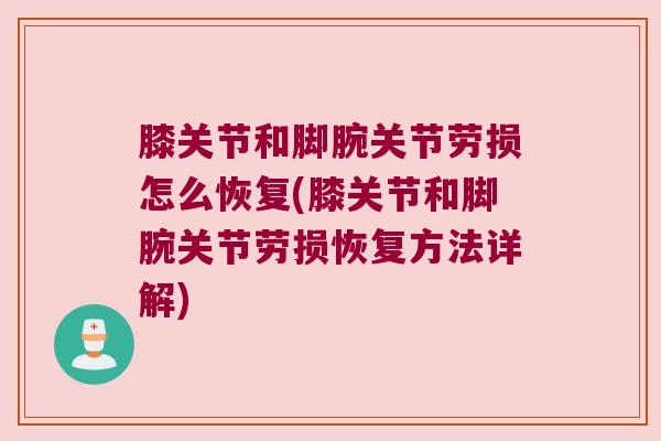 膝关节和脚腕关节劳损怎么恢复(膝关节和脚腕关节劳损恢复方法详解)