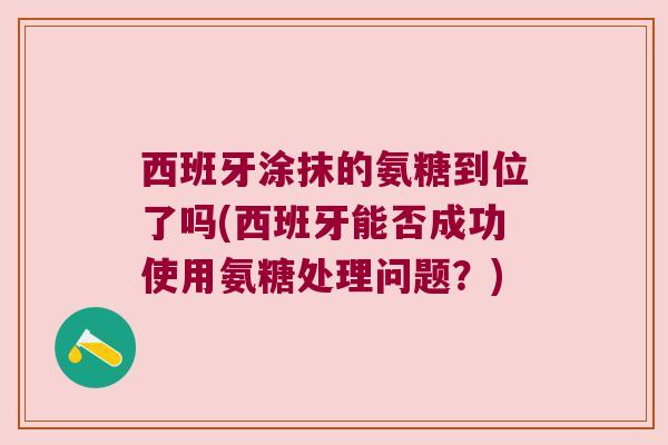西班牙涂抹的氨糖到位了吗(西班牙能否成功使用氨糖处理问题?)
