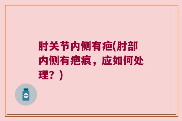 肘关节内侧有疤(肘部内侧有疤痕,应如何处理?)