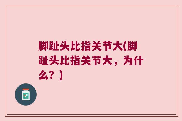 脚趾头比指关节大(脚趾头比指关节大,为什么?)