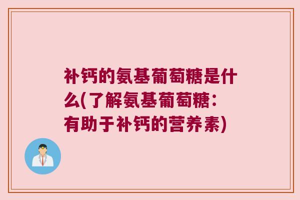 补钙的氨基葡萄糖是什么(了解氨基葡萄糖:有助于补钙的营养素)