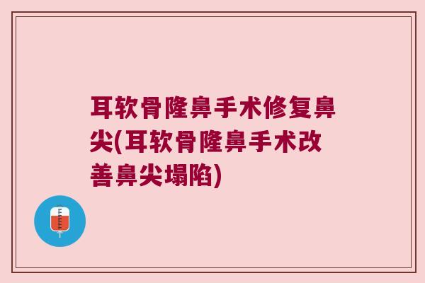 耳软骨隆鼻手术修复鼻尖(耳软骨隆鼻手术改善鼻尖塌陷)