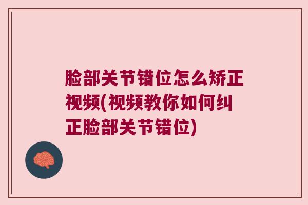 脸部关节错位怎么矫正视频(视频教你如何纠正脸部关节错位)