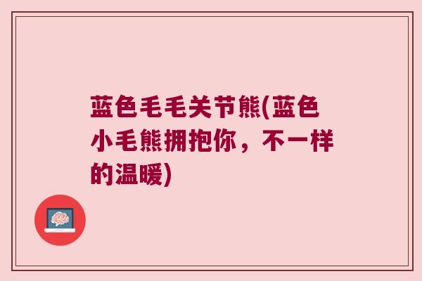 蓝色毛毛关节熊(蓝色小毛熊拥抱你,不一样的温暖)