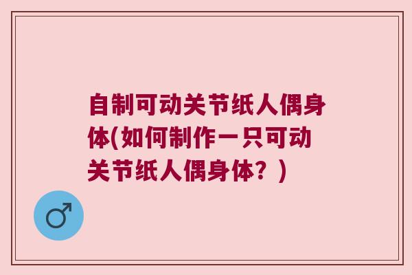 自制可动关节纸人偶身体(如何制作一只可动关节纸人偶身体?)