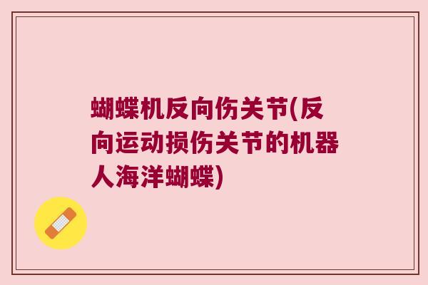 蝴蝶机反向伤关节(反向运动损伤关节的机器人海洋蝴蝶) 蝴蝶机反向伤关节(反向运动损伤关节的机器人海洋蝴蝶)