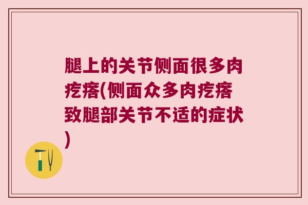 腿上的关节侧面很多肉疙瘩(侧面众多肉疙瘩致腿部关节不适的症状)