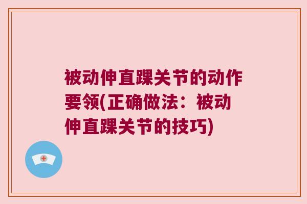 被动伸直踝关节的动作要领(正确做法:被动伸直踝关节的技巧) 被动伸直踝关节的动作要领(正确做法:被动伸直踝关节的技巧)