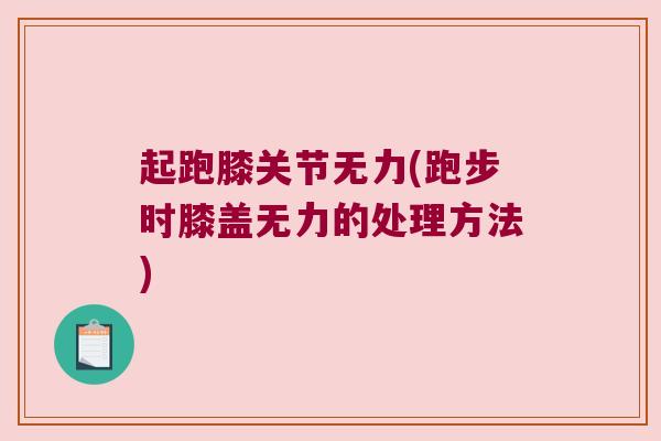起跑膝关节无力(跑步时膝盖无力的处理方法)