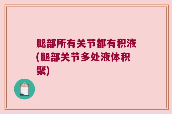 腿部所有关节都有积液(腿部关节多处液体积聚)