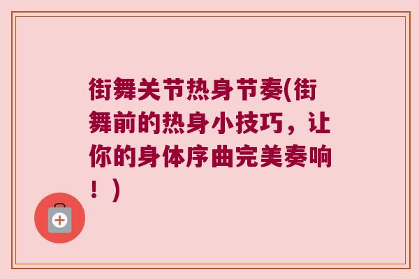 街舞关节热身节奏(街舞前的热身小技巧,让你的身体序曲完美奏响!)