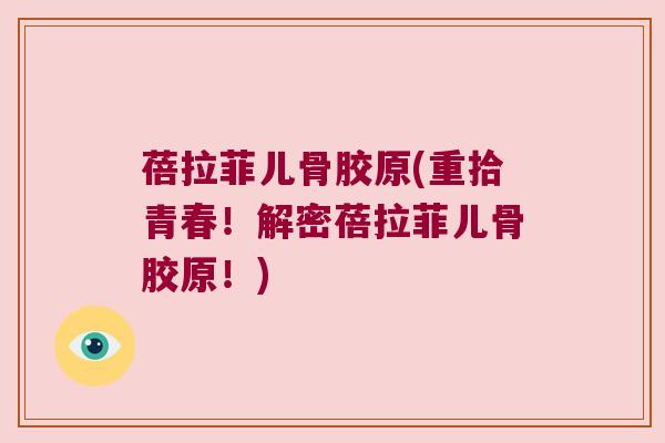 蓓拉菲儿骨胶原(重拾青春!解密蓓拉菲儿骨胶原!)