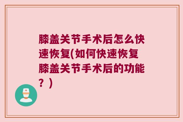 膝盖关节手术后怎么快速恢复(如何快速恢复膝盖关节手术后的功能?)