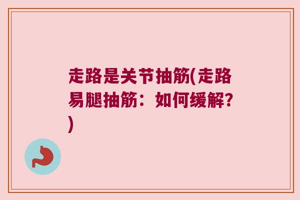 走路是关节抽筋(走路易腿抽筋:如何缓解?)