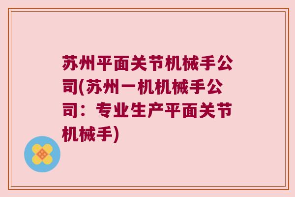苏州平面关节机械手公司(苏州一机机械手公司:专业生产平面关节机械手)