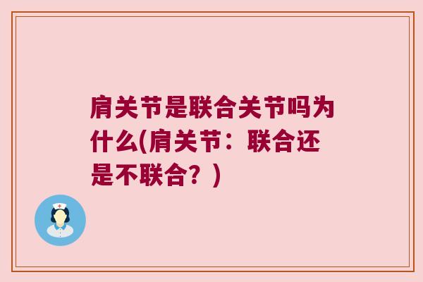 肩关节是联合关节吗为什么(肩关节:联合还是不联合?)