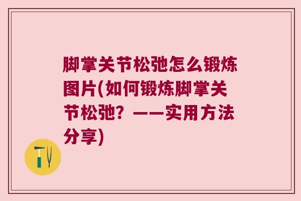 脚掌关节松弛怎么锻炼图片(如何锻炼脚掌关节松弛?——实用方法分享)