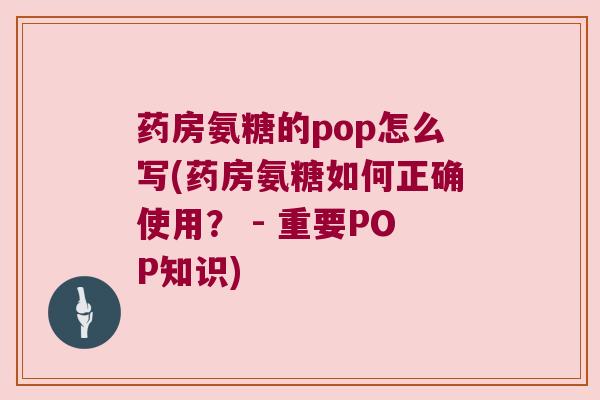 药房氨糖的pop怎么写(药房氨糖如何正确使用? - 重要POP知识) 药房氨糖的pop怎么写(药房氨糖如何正确使用? - 重要POP知识)